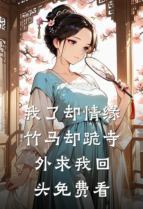 我了却情缘，竹马却跪寺外求我回头免费看