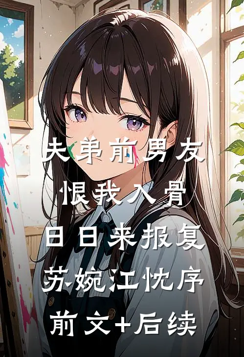 夫弟前男友恨我入骨，日日来报复苏婉江忱序前文+后续