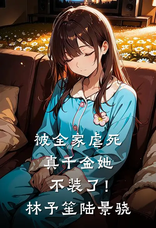 被全家虐死，真千金她不装了！林予笙陆景骁