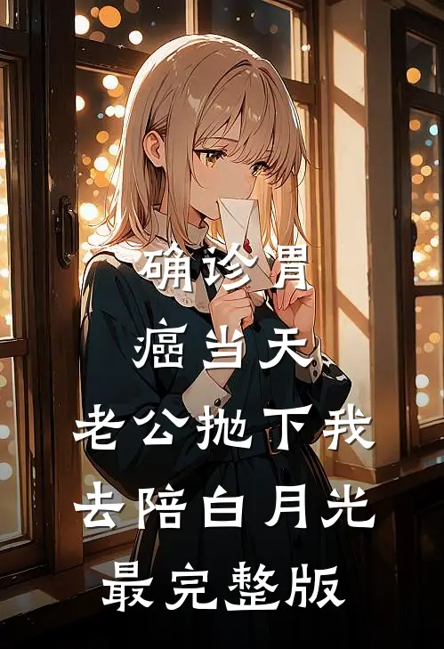 确诊胃癌当天，老公抛下我去陪白月光最完整版
