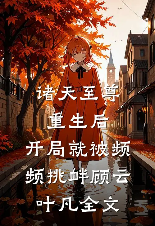 诸天至尊重生后，开局就被频频挑衅顾云叶凡全文
