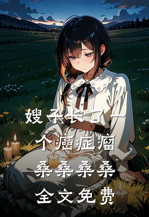 嫂子长了一个癌症瘤桑桑桑桑全文免费