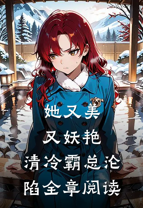 她又美又妖艳，清冷霸总沦陷全章阅读