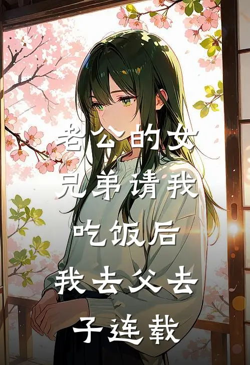老公的女兄弟请我吃饭后，我去父去子连载