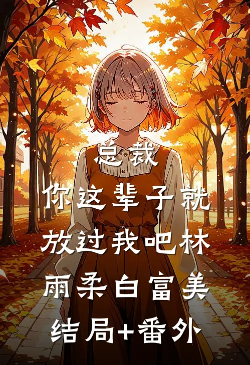 总裁，你这辈子就放过我吧林雨柔白富美结局+番外