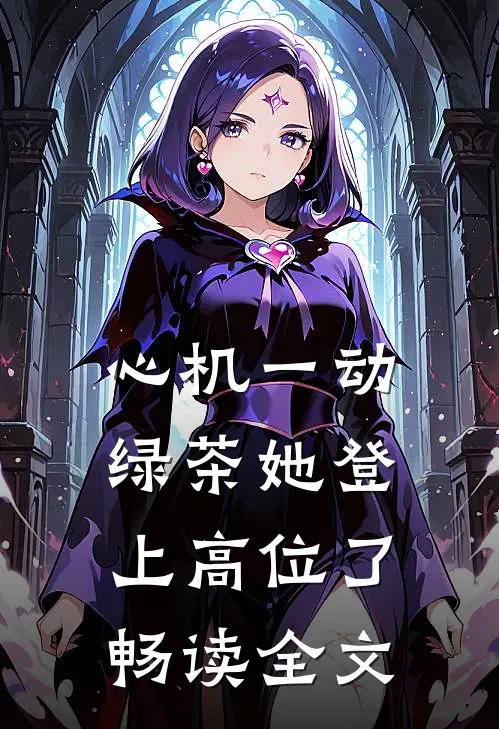 心机一动，绿茶她登上高位了畅读全文