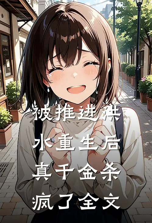 被推进洪水重生后，真千金杀疯了全文