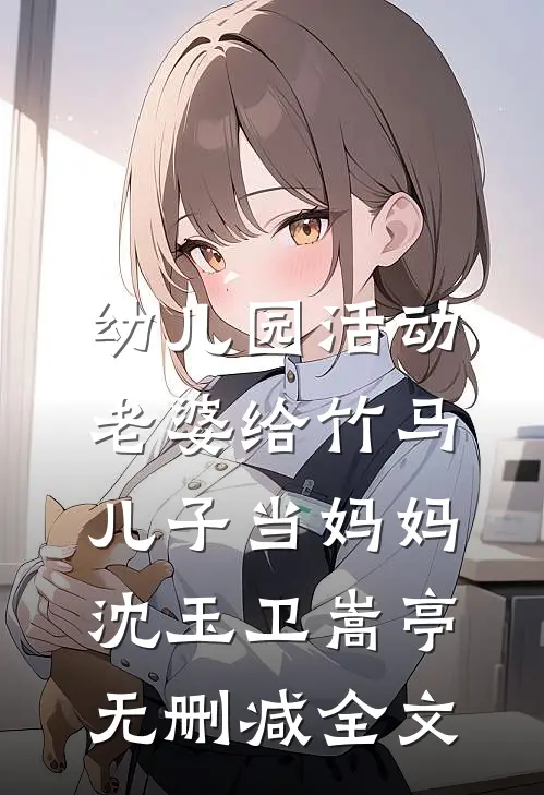 幼儿园活动，老婆给竹马儿子当妈妈沈玉卫嵩亭无删减全文