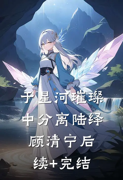 于星河璀璨中分离陆绎顾清宁后续+完结