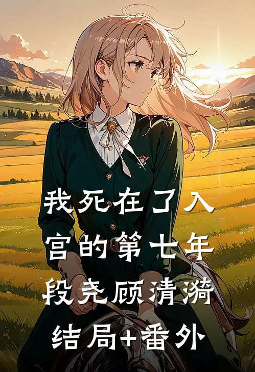 我死在了入宫的第七年段尧顾清漪结局+番外