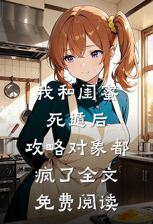 我和闺蜜死遁后，攻略对象都疯了全文免费阅读