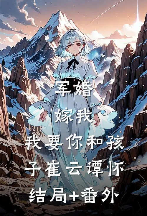军婚：嫁我，我要你和孩子崔云谭怀结局+番外
