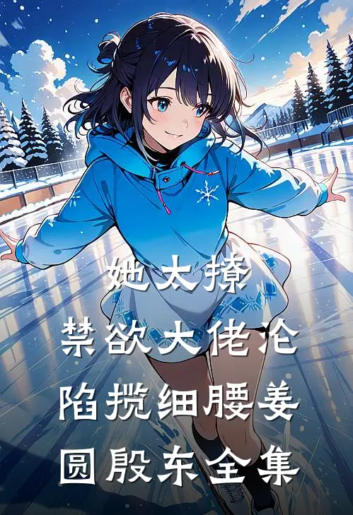 她太撩，禁欲大佬沦陷揽细腰姜圆殷东全集
