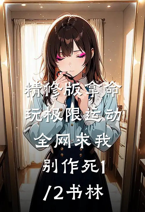 精修版拿命玩极限运动,全网求我别作死(1/2)书林