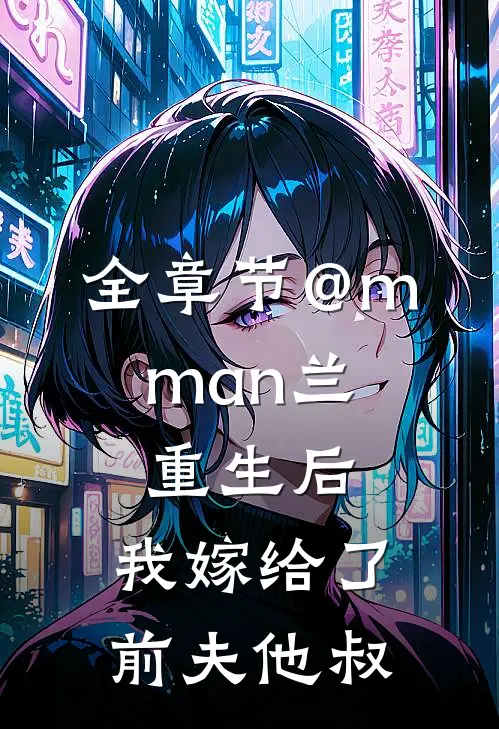 全章节@m.man兰:重生后,我嫁给了前夫他叔
