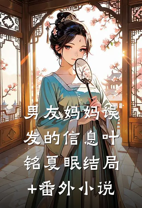 男友妈妈误发的信息叶铭夏眠结局+番外小说