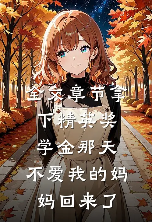 全文章节拿下精英奖学金那天，不爱我的妈妈回来了