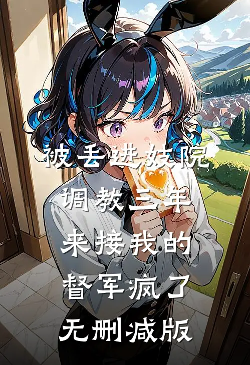 被丢进妓院调教三年，来接我的督军疯了无删减版