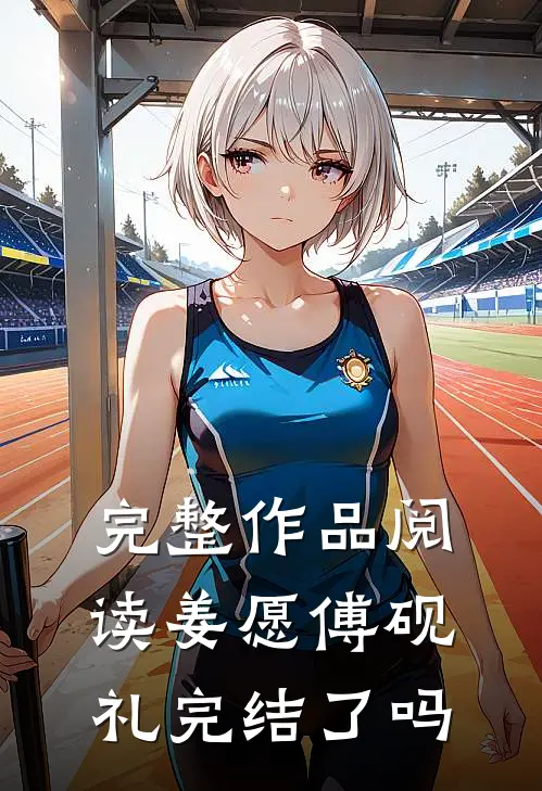完整作品阅读姜愿傅砚礼完结了吗