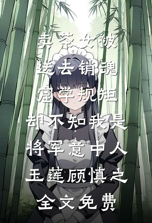 卖茶女被送去销魂窟学规矩，却不知我是将军意中人玉莲顾慎之全文免费