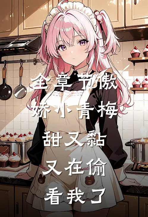 全章节傲娇小青梅甜又黏，又在偷看我了