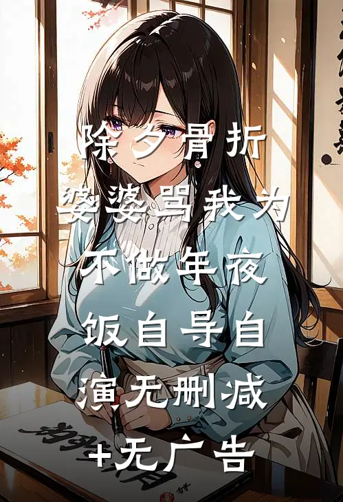 除夕骨折，婆婆骂我为不做年夜饭自导自演无删减+无广告