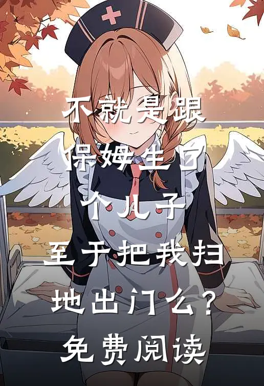 不就是跟保姆生了个儿子，至于把我扫地出门么？免费阅读