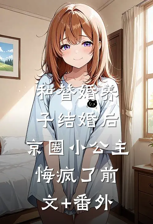 和替婚养子结婚后，京圈小公主悔疯了前文+番外
