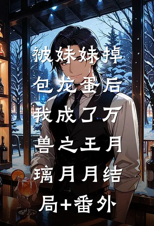 被妹妹掉包龙蛋后，我成了万兽之王月璃月月结局+番外