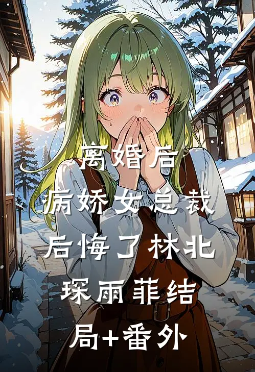离婚后，病娇女总裁后悔了林北琛雨菲结局+番外