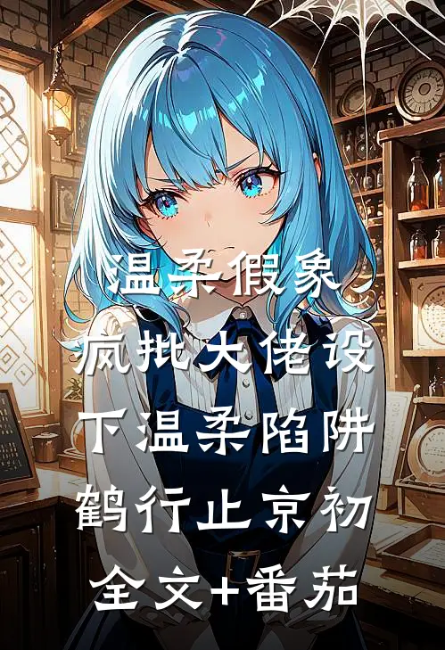 温柔假象：疯批大佬设下温柔陷阱鹤行止京初全文+番茄