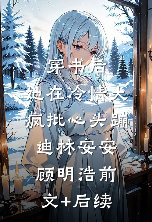 穿书后，她在冷情大疯批心头蹦迪林安安顾明浩前文+后续