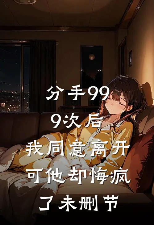 分手999次后,我同意离开,可他却悔疯了未删节