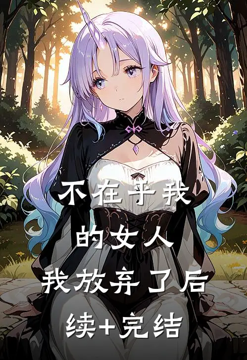 不在乎我的女人，我放弃了后续+完结