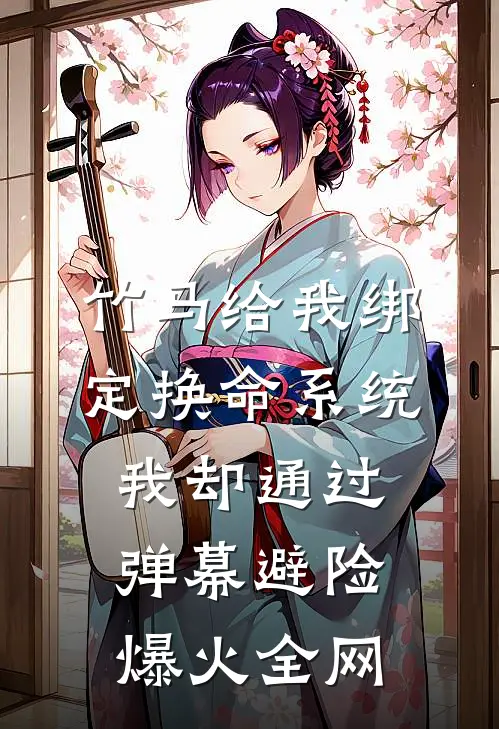 竹马给我绑定换命系统，我却通过弹幕避险爆火全网