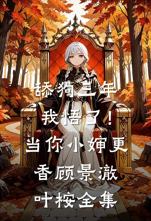 舔狗三年，我悟了！当你小婶更香顾景澈叶桉全集