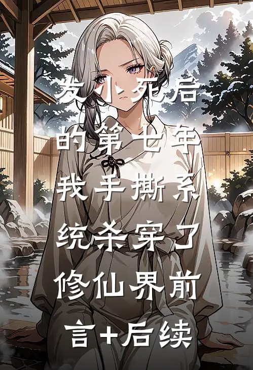 发小死后的第七年，我手撕系统杀穿了修仙界前言+后续