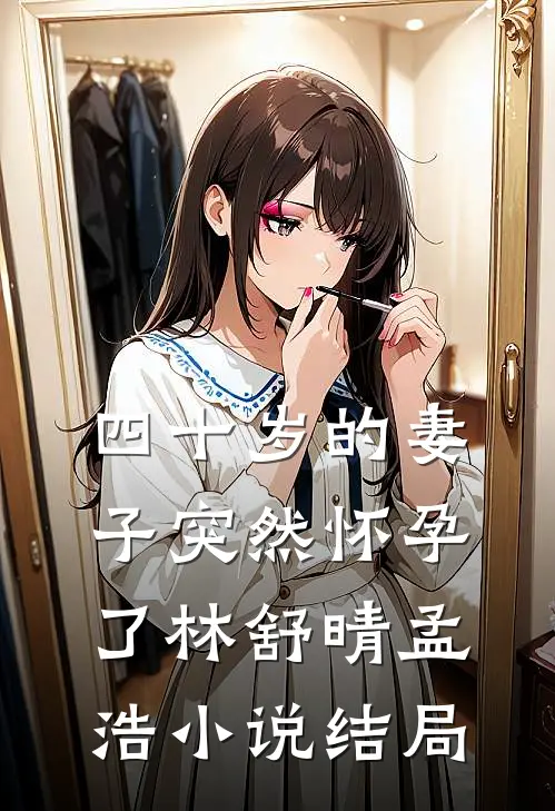 四十岁的妻子突然怀孕了林舒晴孟浩小说结局