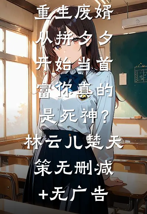 重生废婿：从拼夕夕开始当首富-你真的是死神？林云儿楚天策无删减+无广告