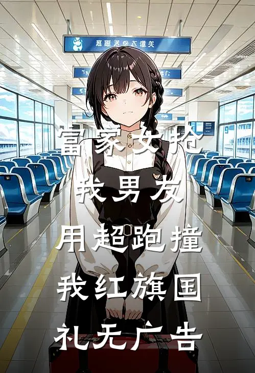 富家女抢我男友，用超跑撞我红旗国礼无广告