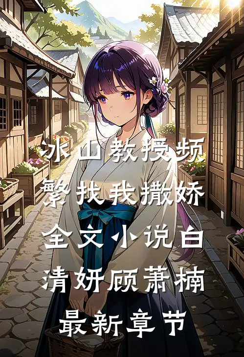 冰山教授频繁找我撒娇全文小说白清妍顾萧楠最新章节