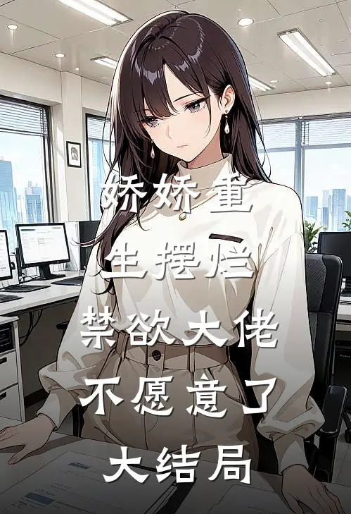 娇娇重生摆烂，禁欲大佬不愿意了大结局