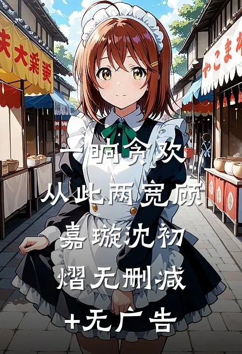 一晌贪欢，从此两宽顾嘉璇沈初熠无删减+无广告