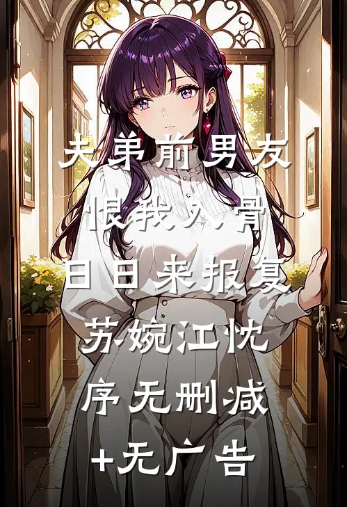 夫弟前男友恨我入骨，日日来报复苏婉江忱序无删减+无广告