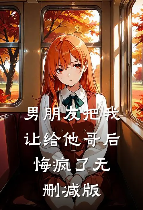 男朋友把我让给他哥后，悔疯了无删减版