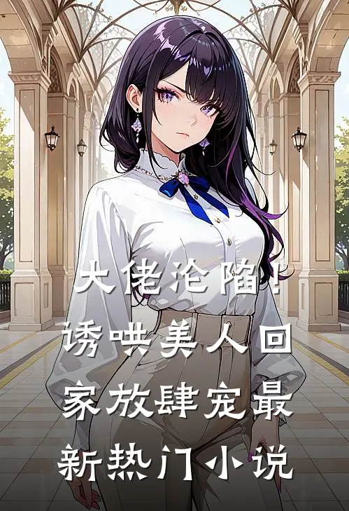 大佬沦陷！诱哄美人回家放肆宠最新热门小说