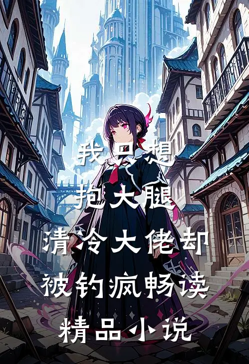 我只想抱大腿，清冷大佬却被钓疯畅读精品小说