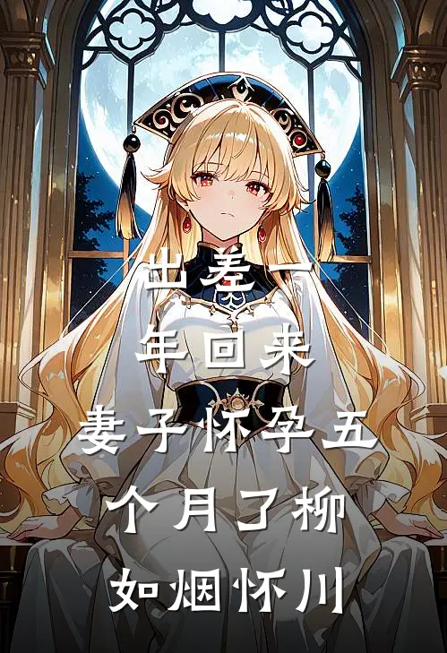 出差一年回来，妻子怀孕五个月了柳如烟怀川