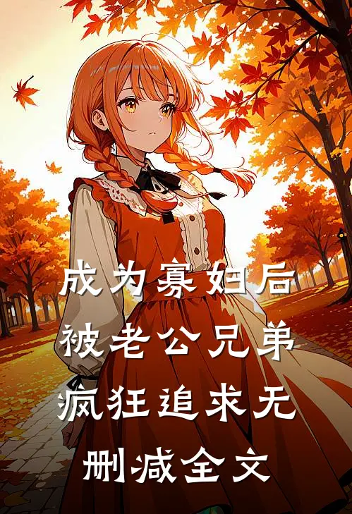 成为寡妇后被老公兄弟疯狂追求无删减全文