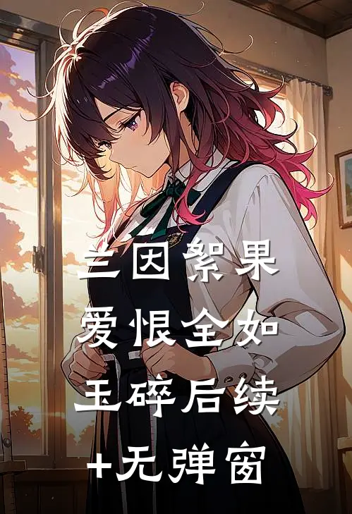 兰因絮果，爱恨全如玉碎后续+无弹窗